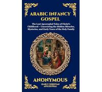 Arabic Infancy Gospel: The Lost Apocryphal Tales of Christ's Childhood - Uncovering the Hidden Miracles, Mysteries, and Early Years of the Holy Family: 39 (Library of Alexandria - Esoteric)