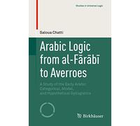 Arabic Logic from al-Fārābī to Averroes: A Study of the Early Arabic Categorical, Modal, and Hypothetical Syllogistics (Studies in Universal Logic)