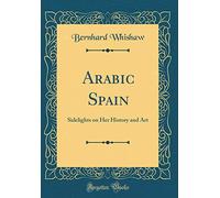 Arabic Spain: Sidelights on Her History and Art (Classic Reprint)