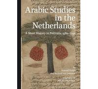 Arabic Studies in the Netherlands: A Short History in Portraits, 1580 1950