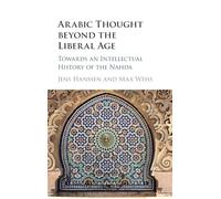 Arabic Thought beyond the Liberal Age: Towards an Intellectual History of the Nahda