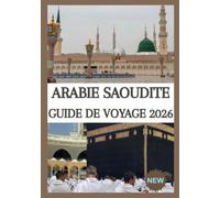 ARABIE SAOUDITE GUIDE DE VOYAGE 2026: Le guide complet de Riyad, Djeddah, Al-Ula, la mer Rouge, La Mecque et Médine, les aventures dans le désert, les ... locale, les conseils pratiques de voyage