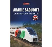 ARABIE SAOUDITE GUIDE DE VOYAGE EN TRAIN 2026: Explorez des itinéraires panoramiques, des paysages désertiques, des cartes et des conseils pratiques pour le rail à travers le Moyen-Orient