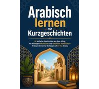 Arabisch lernen mit Kurzgeschichten: 40 einfache Geschichten aus dem Alltag mit wichtigem Wortschatz und nützlichen Ausdrücken - Arabisch lernen für Anfänger auf A1-A2 Niveau