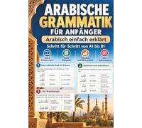 Arabische Grammatik für Anfänger: Arabisch einfach erklärt - Schritt für Schritt von A1 1 mit Lautschrift, Beispielen, Tabellen und wichtigen Satzmustern. Arabisch lernen - auf Deutsch erklärt