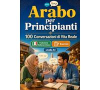 Arabo per Principianti A1: 100 Conversazioni di Vita Reale: Impara l'arabo con 100 dialoghi bilingue, saluti, viaggio, spesa, lavoro, traduzione, vocabolario ed esercizi per studenti e adulti