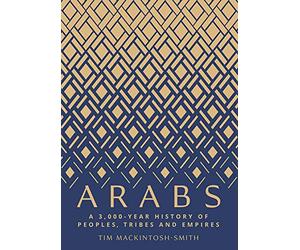 Arabs: A 3,000 Year History of Peoples, Tribes and Empires