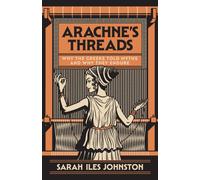 Arachne's Threads : Why the Greeks Told Myths and Why They Endure