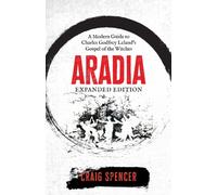 Aradia - Expanded Edition : A Modern Guide to Charles Godfrey Leland's Gospel of the Witches