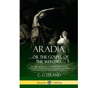 Aradia: The Founding Book of Modern Witchcraft, Containing History, Traditions, Dianic Goddesses and Folklore and Magic Rituals of Wicca