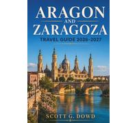 ARAGON AND ZARAGOZA TRAVEL GUIDE 2026-2027: Mudejar Architecture, Pyrenees Trails, Tapas Bars, and Day Trips Across Northeastern Spain Including Aragonese Food and Wine Guide