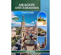 Aragon And Zaragoza Travel Guide 2026: Explore a Tapestry of Legends, Cities with Map, Culture, History, and Landscapes Alive with Lively Streets