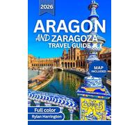 ARAGON AND ZARAGOZA TRAVEL GUIDE 2026 (full Color): Journey Through Ancient Cities, Majestic Cathedrals, Pyrenees Adventures, Vibrant Festivals, Spanish Cuisine, Hidden Gems, and Detailed Maps