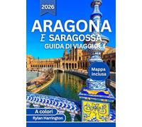 Aragona E SARAGOSSA GUIDA DI VIAGGIO 2026 (A colori): Un viaggio attraverso città antiche, maestose cattedrali, avventure sui Pirenei, festival ... spagnola, tesori nascosti e mappe dettagliate