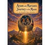 Aram and Mariam’s Journey to the Moon: An Illustrated Children's Adventure Through Space, Science, and the Wonders of Armenia