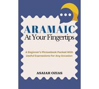 ARAMAIC At Your Fingertips: A Beginner’s Phrasebook Packed With Useful Expressions For Any Occasion