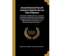 Arancel General Para El Comercio Exterior De Las Islas Filiponas: Dispuesto Y Publicado Por La Junta De Aranceles Establecida En Esta Capital En ... Con Las Rectificaciones, Enmiendas Y...