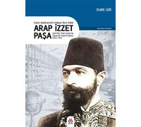 Arap İzzet Paşa - Sultan II. Abdülhamidin Mabeyn İkinci Katibi: Şam’dan Yıldız Sarayı’na Uzanan Bir Yaşamın Öyküsü (1852-1924)
