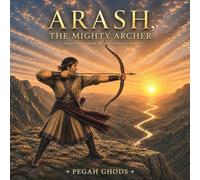 Arash, the Mighty Archer: A Legendary Tale of Courage, Hope, and Honor