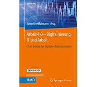 Arbeit 4.0 - Digitalisierung, IT und Arbeit: IT als Treiber der digitalen Transformation (Edition HMD)