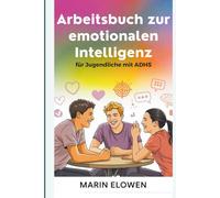 Arbeitsbuch zur emotionalen Intelligenz für Jugendliche mit ADHS: Konzentration und Selbstvertrauen stärken soziale Fähigkeiten und emotionale Kontrolle meistern