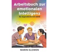 Arbeitsbuch zur emotionalen Intelligenz für Jugendliche mit ADHS: Konzentration und Selbstvertrauen stärken soziale Fähigkeiten und emotionale Kontrolle meistern