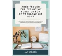 ARBEITSBUCH ZUR EXEKUTIVE FUNKTION FÜR ERWACHSENE MIT ADHS: Praktische Tools zur Verbesserung der Konzentration, zur Organisation und zum Effektiven Zeitmanagement