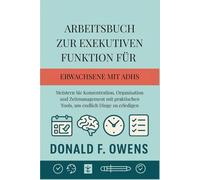 Arbeitsbuch zur exekutiven Funktion für Erwachsene mit ADHS: Meistern Sie Konzentration, Organisation und Zeitmanagement mit praktischen Tools, um endlich Dinge zu erledigen