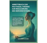 ARBEITSBUCH ZUR POLYVAGAL-THEORIE ZUR REGULIERUNG DES NERVENSYSTEMS: Techniken und Übungen gegen Angst, zur Heilung von Trauma und für inneres Gleichgewicht durch Aktivierung des Vagusnervs