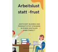 Arbeitslust statt Frust: Motiviert bleiben und Produktivität steigern in einer digitalen Arbeitswelt