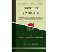 Arboles y Montes: Curiosidades Artísticas é Históricas de los Montes, Con la Explicación de las Más Beneficiosas Influencias del Arbolado y de las Más Importantes Nociones Forestales (Classic Reprint)