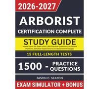 Arborist Certification Complete Study Guide: Master Your ISA Exam with 1,500 Practice Questions, an Online Platform, Detailed Explanations and Essential Strategies