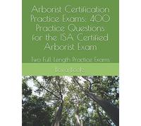 Arborist Certification Practice Exams: 400 Practice Questions for the ISA Certified Arborist Exam: Two Full Length Practice Exams