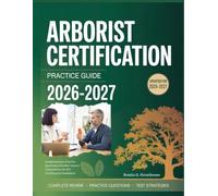 ARBORIST CERTIFICATION PRACTICE GUIDE 2026 - 2027: Comprehensive Practice Questions, Detailed Answer Explanations for ISA Certification Candidates