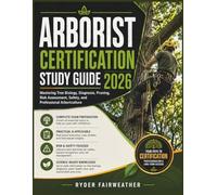 ARBORIST CERTIFICATION STUDY GUIDE 2026: Mastering Tree Biology, Diagnosis, Pruning, Risk Assessment, Safety, and Professional Arboriculture