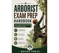 ARBORIST EXAM PREP HANDBOOK: The Complete Study Guide to Certification Success