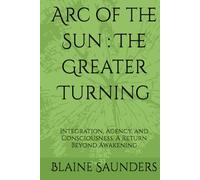 Arc of the Sun : The Greater Turning: Integration, Agency, and Conscious Return Beyond Awakening (The Celestial Path)
