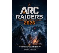 ARC Raiders Complete Player’s Guide 2026: An Independent Guide to Weapons, Loot, ARC Enemies, PvP, Extraction & Advanced Strategies