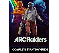 ARC RAIDERS COMPLETE STRATEGY GUIDE: The 2026 Survival Walkthrough: Advanced Tactics, Loot Routes, and Combat Secrets to Dominate the Rust Belt