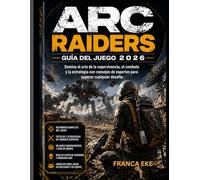 ARC RAIDERS GUÍA DEL JUEGO 2026: Domina el arte de la supervivencia, el combate y la estrategia con consejos de expertos para superar cualquier desafío.