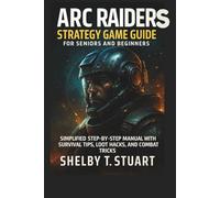 ARC Raiders Strategy Game Guide for Seniors and Beginners: Simplified Step-by-Step Manual with Survival Tips, Loot Hacks, and Combat Tricks. (Strategy and Survival Game Guide Made Simple)