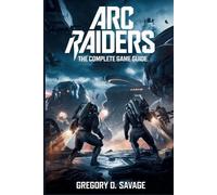 ARC Raiders: The Complete Game Guide: Master Combat, Exploration, and Survival i