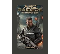 ARC RAIDERS: THE SURVIVAL GUIDE: Dominating the Battlefield with Expert Tactics and Strategy