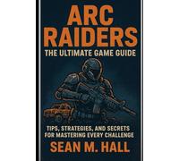 ARC Raiders: The Ultimate Game Guide: Tips, Strategies, and Secrets for Mastering Every Challenge