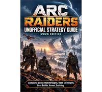 ARC RAIDERS Unofficial Strategy Guide (2026 Edition): Complete Quest Walkthroughs, Boss Strategies, Best Builds, Armor, Crafting