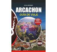 ARCACHON GUÍA DE VIAJE 2026: Consejos para viajes sin estrés, guía de visas y vuelos, cultura local, principales atracciones, itinerarios, comida, ... internos para una aventura inolvidable