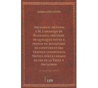 Arcachon : réponse à M. Lamarque de Plaisance, précédée de quelques notes à propos du boulevard de ceinture et des travaux communaux / par Adalbert Deganne. Notice sur le chemin de fer de la Teste...