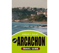 ARCACHON Travel Guide 2026: Discover Arcachon Bay’s Best Beaches, Dune du Pilat, Cap Ferret Excursions, Authentic French Food, Secret Attractions, ... Travel Tips for an Unforgettable Vacation