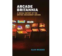 Arcade Britannia: A Social History of the British Amusement Arcade (Game Histories)