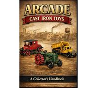 Arcade Cast Iron Toys: A Collector’s Handbook
